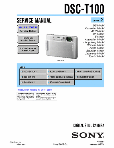 SONY DSC-T100 SONY DSC-T100
DIGITAL STILL CAMERA.
SERVICE MANUAL VERSION 1.1 2007.11
PART#(9-852-191-32)